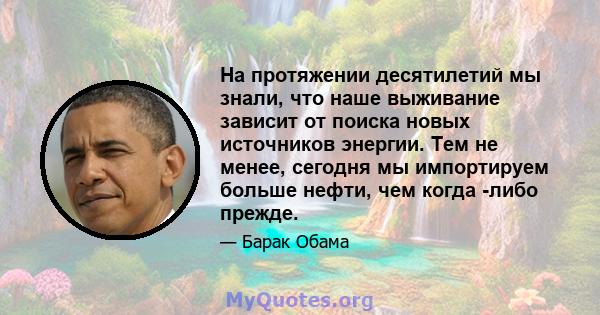 На протяжении десятилетий мы знали, что наше выживание зависит от поиска новых источников энергии. Тем не менее, сегодня мы импортируем больше нефти, чем когда -либо прежде.