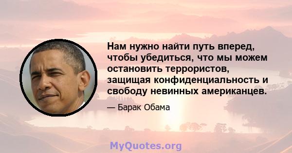 Нам нужно найти путь вперед, чтобы убедиться, что мы можем остановить террористов, защищая конфиденциальность и свободу невинных американцев.