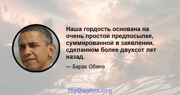 Наша гордость основана на очень простой предпосылке, суммированной в заявлении, сделанном более двухсот лет назад.