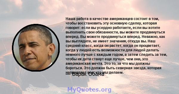 Наша работа в качестве американцев состоит в том, чтобы восстановить эту основную сделку, которая говорит: если вы усердно работаете, если вы хотите выполнить свои обязанности, вы можете продвинуться вперед. Вы можете