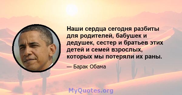 Наши сердца сегодня разбиты для родителей, бабушек и дедушек, сестер и братьев этих детей и семей взрослых, которых мы потеряли их раны.