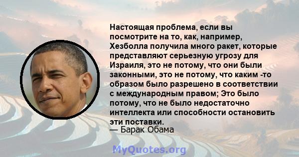 Настоящая проблема, если вы посмотрите на то, как, например, Хезболла получила много ракет, которые представляют серьезную угрозу для Израиля, это не потому, что они были законными, это не потому, что каким -то образом