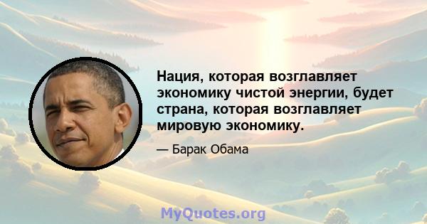 Нация, которая возглавляет экономику чистой энергии, будет страна, которая возглавляет мировую экономику.