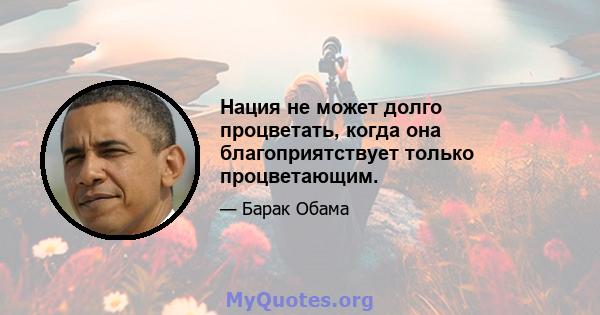 Нация не может долго процветать, когда она благоприятствует только процветающим.