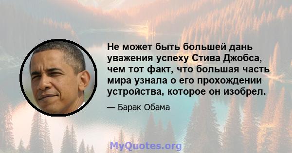 Не может быть большей дань уважения успеху Стива Джобса, чем тот факт, что большая часть мира узнала о его прохождении устройства, которое он изобрел.