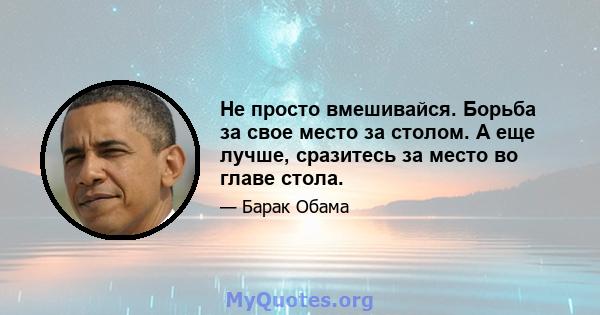 Не просто вмешивайся. Борьба за свое место за столом. А еще лучше, сразитесь за место во главе стола.