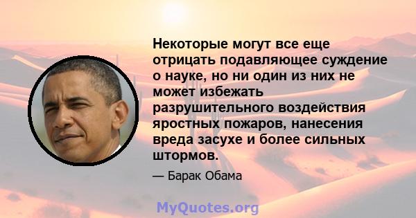 Некоторые могут все еще отрицать подавляющее суждение о науке, но ни один из них не может избежать разрушительного воздействия яростных пожаров, нанесения вреда засухе и более сильных штормов.