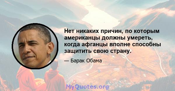 Нет никаких причин, по которым американцы должны умереть, когда афганцы вполне способны защитить свою страну.