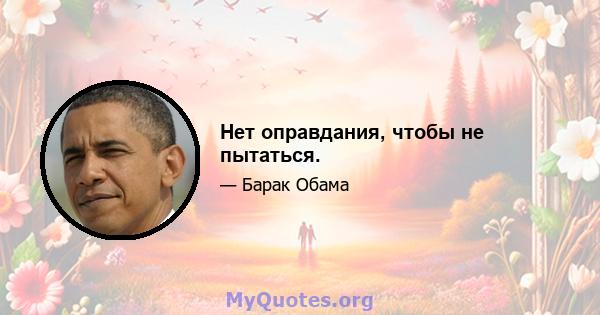 Нет оправдания, чтобы не пытаться.