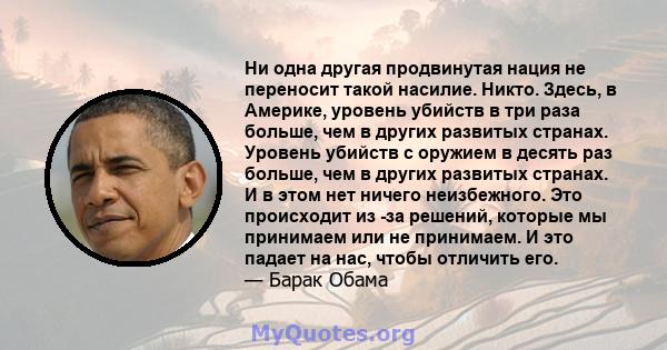 Ни одна другая продвинутая нация не переносит такой насилие. Никто. Здесь, в Америке, уровень убийств в три раза больше, чем в других развитых странах. Уровень убийств с оружием в десять раз больше, чем в других