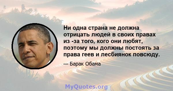 Ни одна страна не должна отрицать людей в своих правах из -за того, кого они любят, поэтому мы должны постоять за права геев и лесбиянок повсюду.