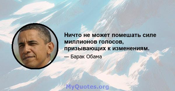 Ничто не может помешать силе миллионов голосов, призывающих к изменениям.