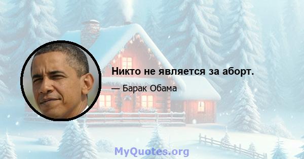 Никто не является за аборт.