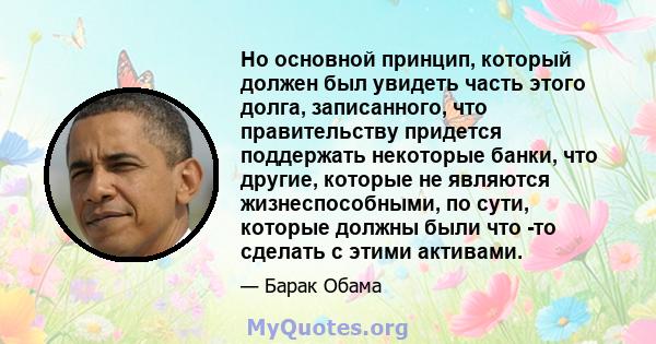 Но основной принцип, который должен был увидеть часть этого долга, записанного, что правительству придется поддержать некоторые банки, что другие, которые не являются жизнеспособными, по сути, которые должны были что