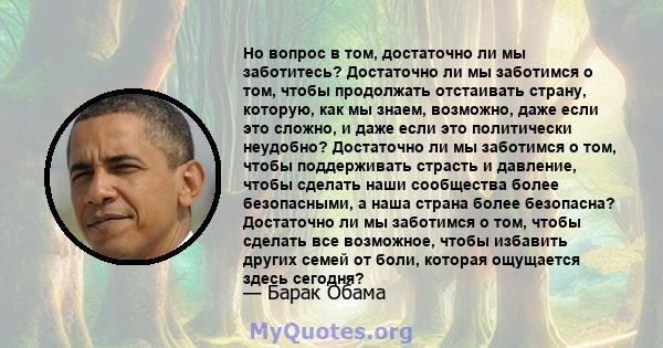 Но вопрос в том, достаточно ли мы заботитесь? Достаточно ли мы заботимся о том, чтобы продолжать отстаивать страну, которую, как мы знаем, возможно, даже если это сложно, и даже если это политически неудобно? Достаточно 