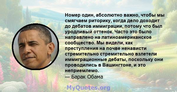 Номер один, абсолютно важно, чтобы мы смягчаем риторику, когда дело доходит до дебатов иммиграции, потому что был уродливый оттенок. Часто это было направлено на латиноамериканское сообщество. Мы видели, как