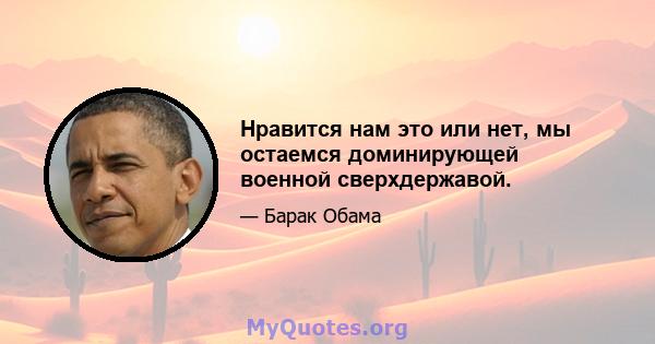 Нравится нам это или нет, мы остаемся доминирующей военной сверхдержавой.