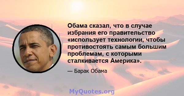 Обама сказал, что в случае избрания его правительство «использует технологии, чтобы противостоять самым большим проблемам, с которыми сталкивается Америка».