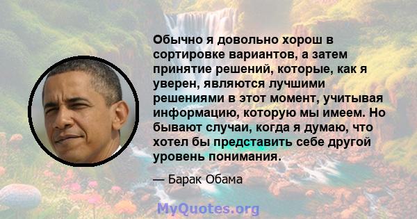 Обычно я довольно хорош в сортировке вариантов, а затем принятие решений, которые, как я уверен, являются лучшими решениями в этот момент, учитывая информацию, которую мы имеем. Но бывают случаи, когда я думаю, что