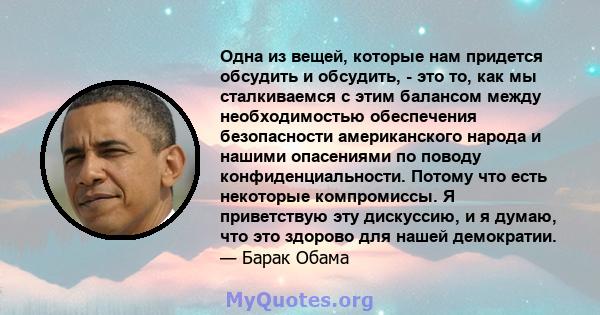 Одна из вещей, которые нам придется обсудить и обсудить, - это то, как мы сталкиваемся с этим балансом между необходимостью обеспечения безопасности американского народа и нашими опасениями по поводу конфиденциальности. 