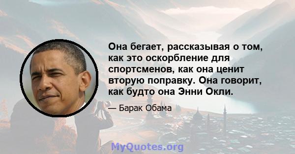 Она бегает, рассказывая о том, как это оскорбление для спортсменов, как она ценит вторую поправку. Она говорит, как будто она Энни Окли.