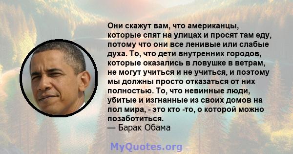 Они скажут вам, что американцы, которые спят на улицах и просят там еду, потому что они все ленивые или слабые духа. То, что дети внутренних городов, которые оказались в ловушке в ветрам, не могут учиться и не учиться,