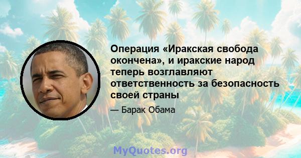 Операция «Иракская свобода окончена», и иракские народ теперь возглавляют ответственность за безопасность своей страны