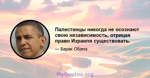 Палестинцы никогда не осознают свою независимость, отрицая право Израиля существовать.