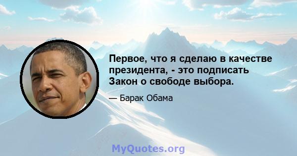 Первое, что я сделаю в качестве президента, - это подписать Закон о свободе выбора.