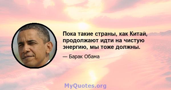 Пока такие страны, как Китай, продолжают идти на чистую энергию, мы тоже должны.