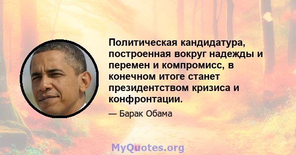 Политическая кандидатура, построенная вокруг надежды и перемен и компромисс, в конечном итоге станет президентством кризиса и конфронтации.