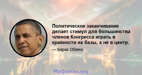 Политическое заканчивание делает стимул для большинства членов Конгресса играть в крайности их базы, а не в центр.