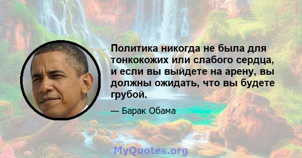 Политика никогда не была для тонкокожих или слабого сердца, и если вы выйдете на арену, вы должны ожидать, что вы будете грубой.