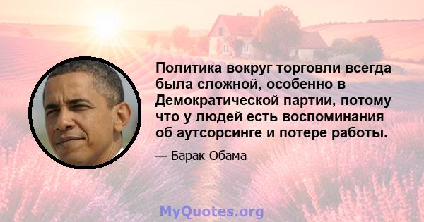 Политика вокруг торговли всегда была сложной, особенно в Демократической партии, потому что у людей есть воспоминания об аутсорсинге и потере работы.