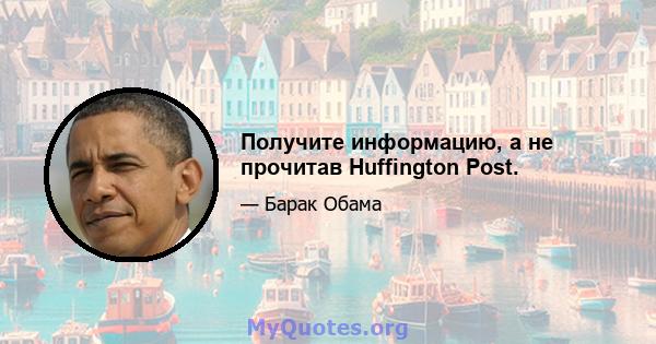 Получите информацию, а не прочитав Huffington Post.