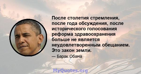 После столетия стремления, после года обсуждения, после исторического голосования реформа здравоохранения больше не является неудовлетворенным обещанием. Это закон земли.