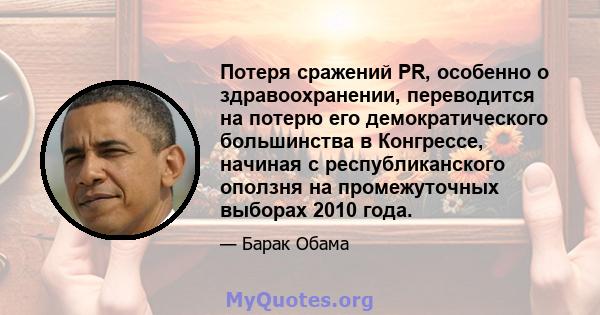 Потеря сражений PR, особенно о здравоохранении, переводится на потерю его демократического большинства в Конгрессе, начиная с республиканского оползня на промежуточных выборах 2010 года.