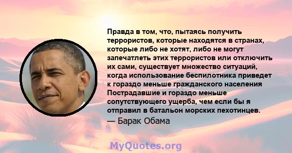 Правда в том, что, пытаясь получить террористов, которые находятся в странах, которые либо не хотят, либо не могут запечатлеть этих террористов или отключить их сами, существует множество ситуаций, когда использование