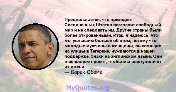 Предполагается, что президент Соединенных Штатов возглавит свободный мир и не следовать им. Другие страны были более откровенными. Итак, я надеюсь, что мы услышим больше об этом, потому что молодые мужчины и женщины,