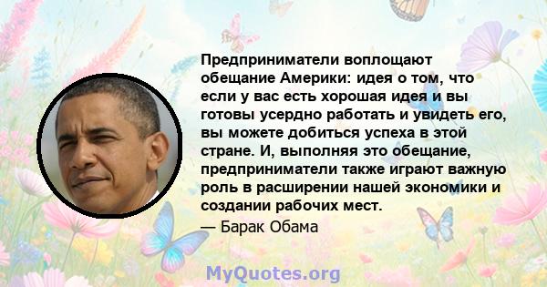 Предприниматели воплощают обещание Америки: идея о том, что если у вас есть хорошая идея и вы готовы усердно работать и увидеть его, вы можете добиться успеха в этой стране. И, выполняя это обещание, предприниматели