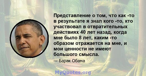 Представление о том, что как -то в результате я знал кого -то, кто участвовал в отвратительных действиях 40 лет назад, когда мне было 8 лет, каким -то образом отражается на мне, и мои ценности не имеют большого смысла.