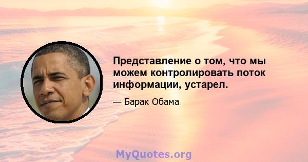 Представление о том, что мы можем контролировать поток информации, устарел.