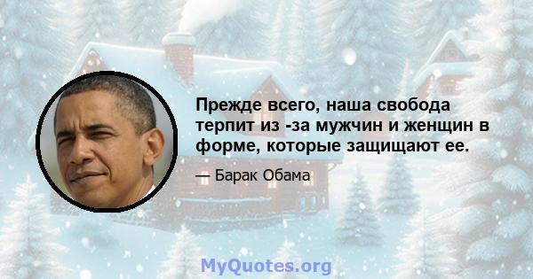 Прежде всего, наша свобода терпит из -за мужчин и женщин в форме, которые защищают ее.