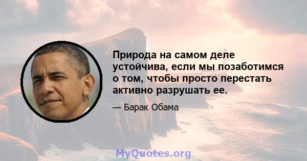 Природа на самом деле устойчива, если мы позаботимся о том, чтобы просто перестать активно разрушать ее.