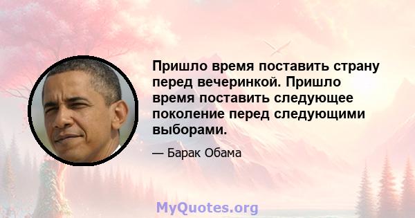 Пришло время поставить страну перед вечеринкой. Пришло время поставить следующее поколение перед следующими выборами.