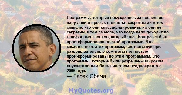 Программы, которые обсуждались за последние пару дней в прессе, являются секретными в том смысле, что они классифицированы, но они не секретны в том смысле, что когда дело доходит до телефонных звонков, каждый член
