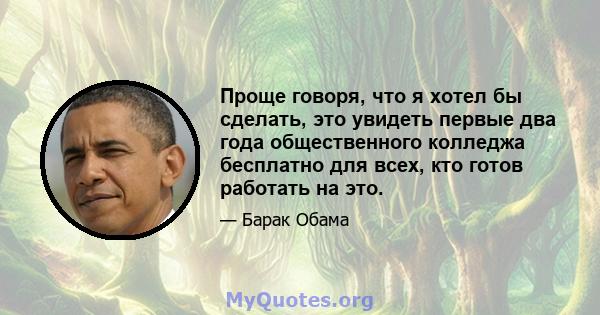 Проще говоря, что я хотел бы сделать, это увидеть первые два года общественного колледжа бесплатно для всех, кто готов работать на это.