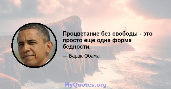 Процветание без свободы - это просто еще одна форма бедности.