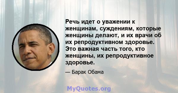 Речь идет о уважении к женщинам, суждениям, которые женщины делают, и их врачи об их репродуктивном здоровье. Это важная часть того, кто женщины, их репродуктивное здоровье.