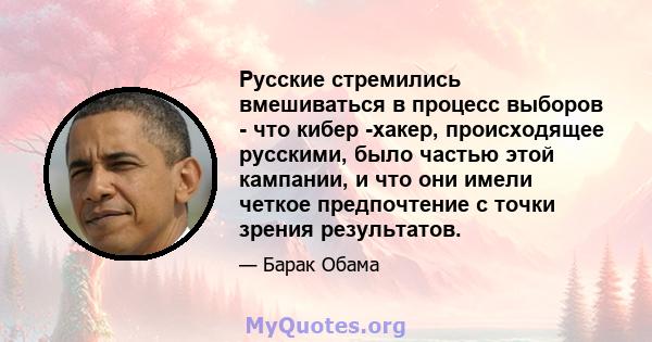 Русские стремились вмешиваться в процесс выборов - что кибер -хакер, происходящее русскими, было частью этой кампании, и что они имели четкое предпочтение с точки зрения результатов.